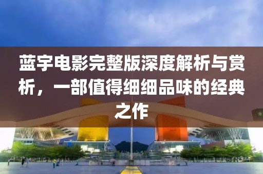 蓝宇电影完整版深度解析与赏析，一部值得细细品味的经典之作