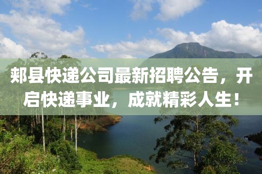 郏县快递公司最新招聘公告，开启快递事业，成就精彩人生！