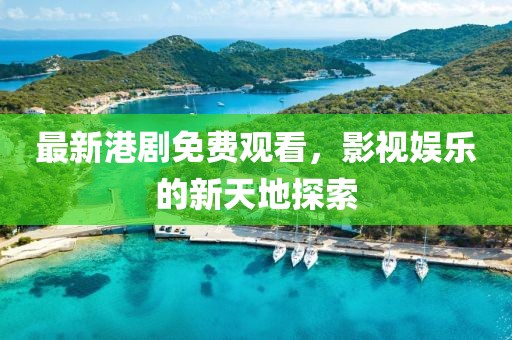 最新港剧免费观看，影视娱乐的新天地探索