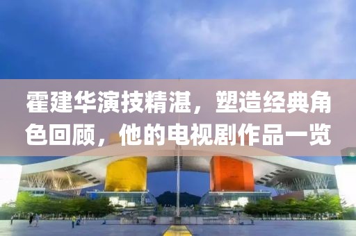 霍建华演技精湛，塑造经典角色回顾，他的电视剧作品一览