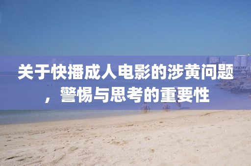 关于快播成人电影的涉黄问题，警惕与思考的重要性