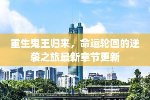 重生鬼王归来，命运轮回的逆袭之旅最新章节更新