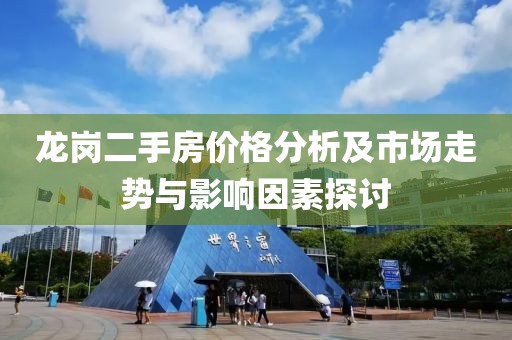 龙岗二手房价格分析及市场走势与影响因素探讨