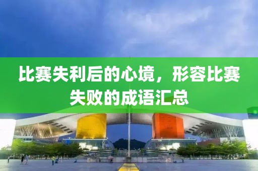 比赛失利后的心境，形容比赛失败的成语汇总