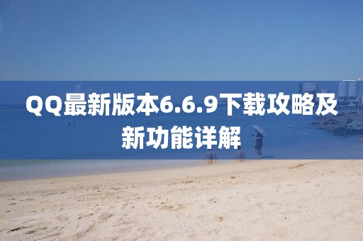 QQ最新版本6.6.9下载攻略及新功能详解