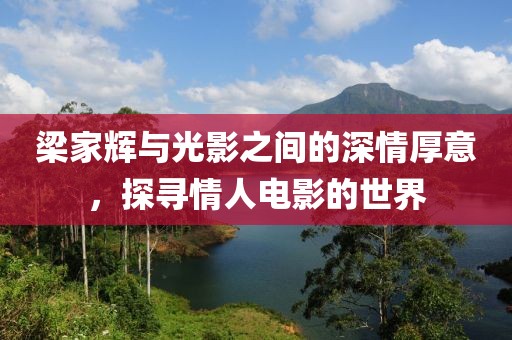 梁家辉与光影之间的深情厚意，探寻情人电影的世界