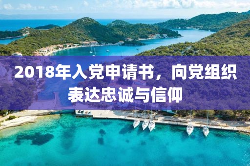 2018年入党申请书，向党组织表达忠诚与信仰