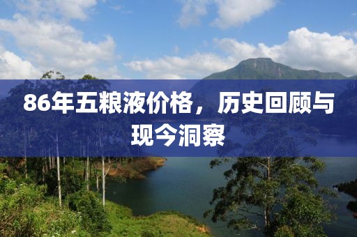 86年五粮液价格，历史回顾与现今洞察
