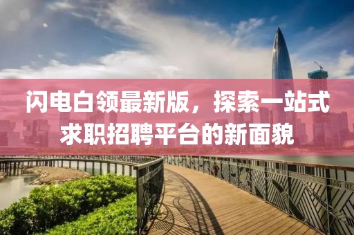 闪电白领最新版，探索一站式求职招聘平台的新面貌