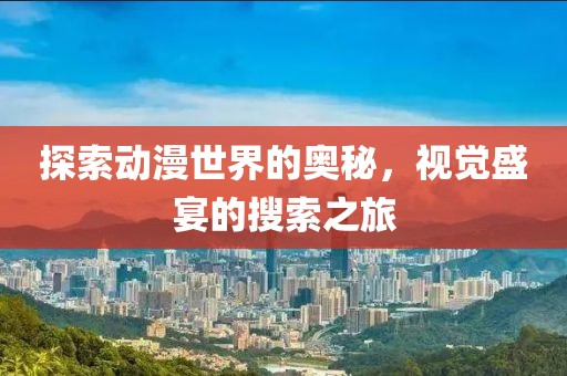 探索动漫世界的奥秘，视觉盛宴的搜索之旅
