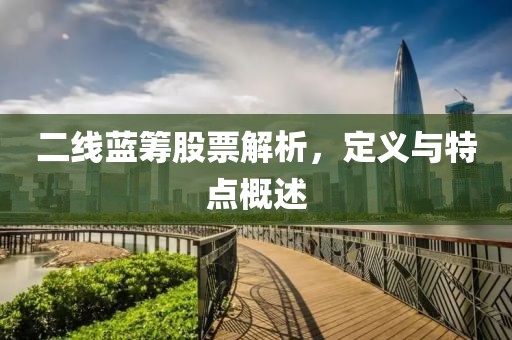 二线蓝筹股票解析，定义与特点概述