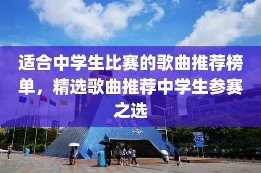 适合中学生比赛的歌曲推荐榜单，精选歌曲推荐中学生参赛之选