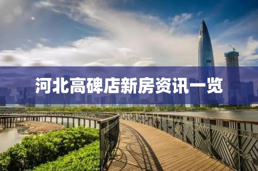 河北高碑店新房资讯一览