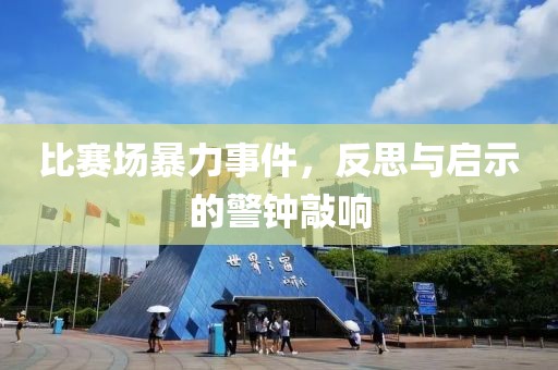比赛场暴力事件，反思与启示的警钟敲响
