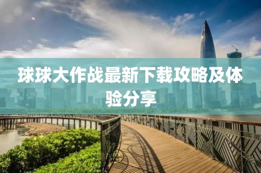 球球大作战最新下载攻略及体验分享