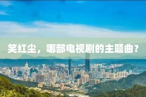 笑红尘，哪部电视剧的主题曲？