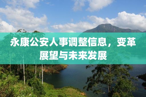 永康公安人事调整信息，变革展望与未来发展