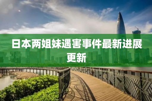 日本两姐妹遇害事件最新进展更新