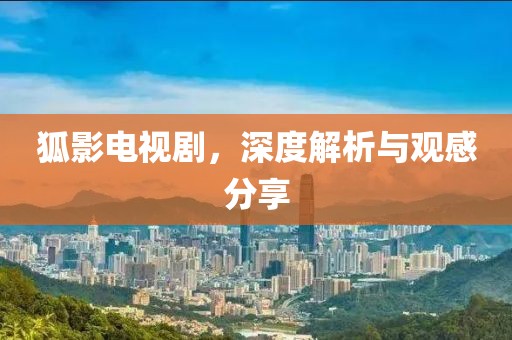 狐影电视剧，深度解析与观感分享
