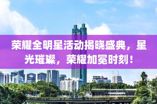 荣耀全明星活动揭晓盛典，星光璀璨，荣耀加冕时刻！
