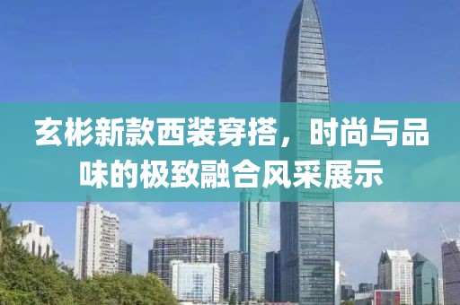 玄彬新款西装穿搭，时尚与品味的极致融合风采展示