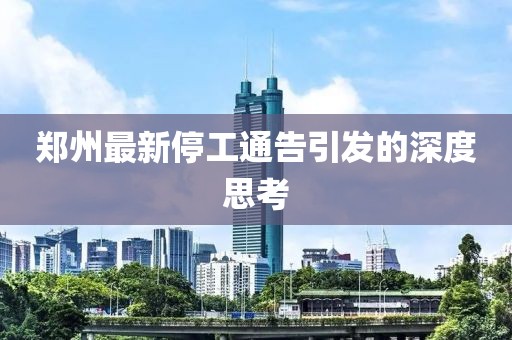 郑州最新停工通告引发的深度思考