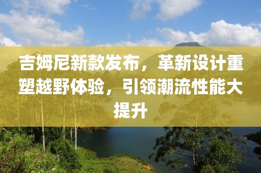 吉姆尼新款发布，革新设计重塑越野体验，引领潮流性能大提升