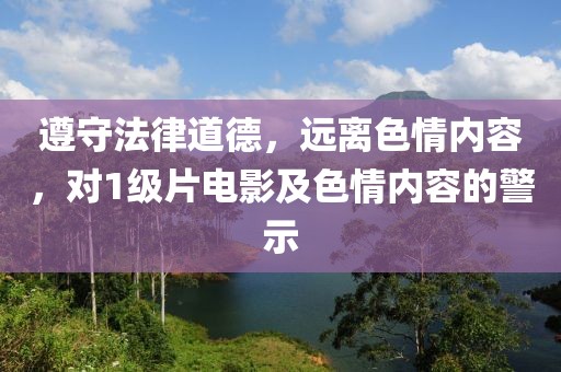 遵守法律道德，远离色情内容，对1级片电影及色情内容的警示