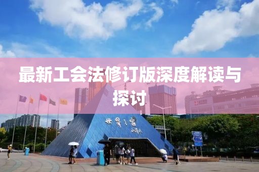 最新工会法修订版深度解读与探讨