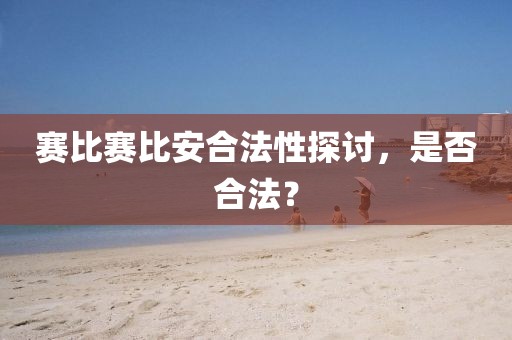 赛比赛比安合法性探讨，是否合法？