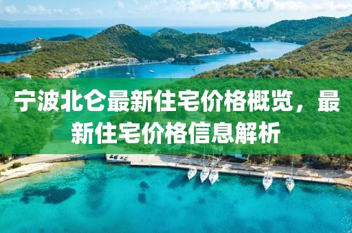 宁波北仑最新住宅价格概览，最新住宅价格信息解析