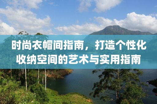 时尚衣帽间指南，打造个性化收纳空间的艺术与实用指南