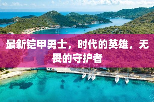 最新铠甲勇士，时代的英雄，无畏的守护者