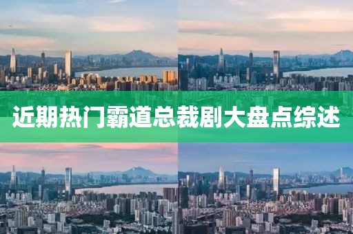 近期热门霸道总裁剧大盘点综述