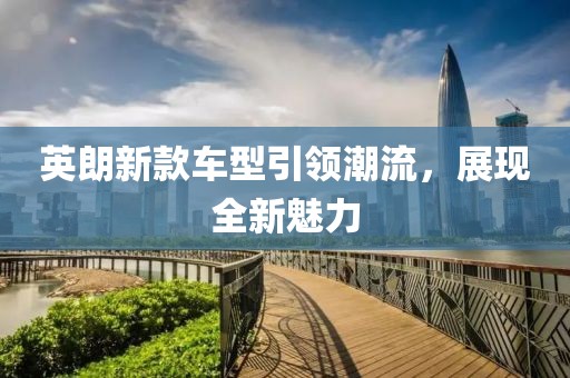 英朗新款车型引领潮流，展现全新魅力