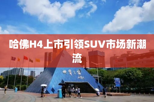 哈佛H4上市引领SUV市场新潮流