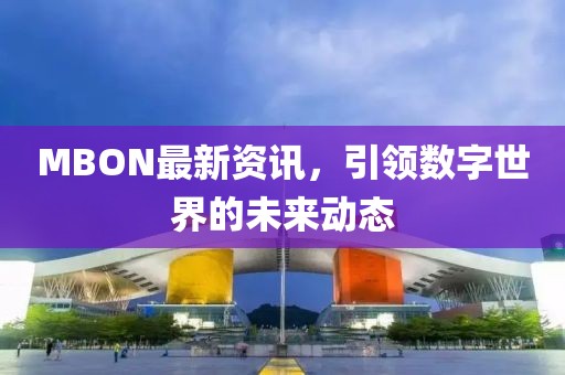 MBON最新资讯，引领数字世界的未来动态