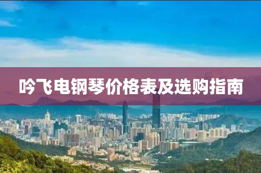 吟飞电钢琴价格表及选购指南