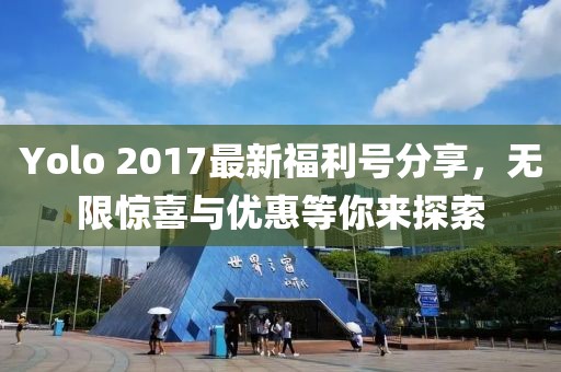 Yolo 2017最新福利号分享，无限惊喜与优惠等你来探索