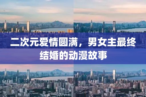 二次元爱情圆满，男女主最终结婚的动漫故事