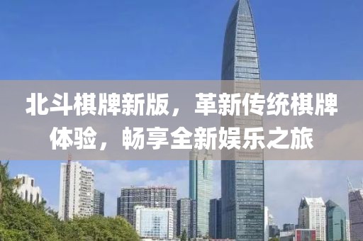 北斗棋牌新版，革新传统棋牌体验，畅享全新娱乐之旅