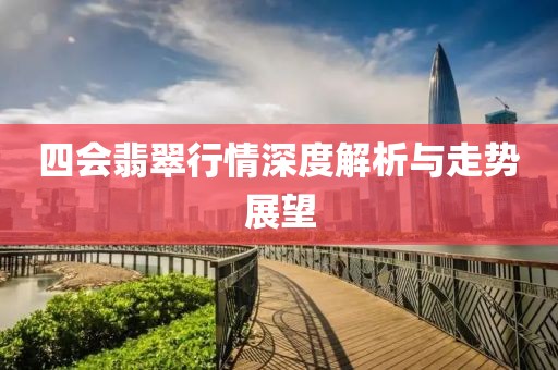 四会翡翠行情深度解析与走势展望