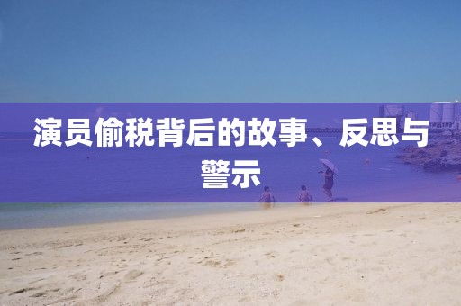 演员偷税背后的故事、反思与警示