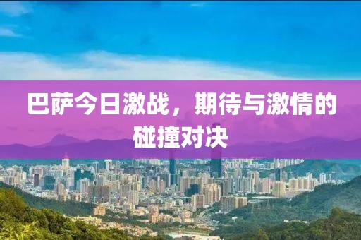 巴萨今日激战，期待与激情的碰撞对决