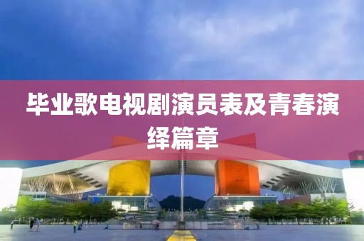 毕业歌电视剧演员表及青春演绎篇章
