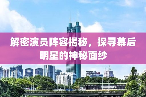 解密演员阵容揭秘，探寻幕后明星的神秘面纱