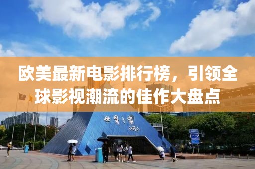 欧美最新电影排行榜，引领全球影视潮流的佳作大盘点