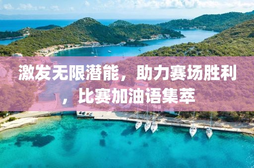 激发无限潜能，助力赛场胜利，比赛加油语集萃