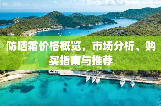 防晒霜价格概览，市场分析、购买指南与推荐