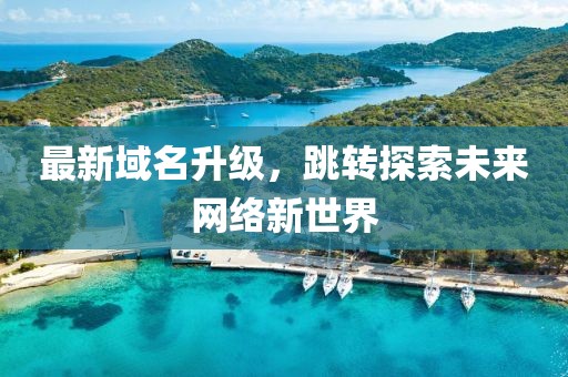 最新域名升级，跳转探索未来网络新世界